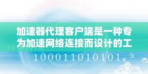 加速器代理客户端是一种专为加速网络连接而设计的工具，通过代理加速器软件的服务，专注于网络加速，帮助用户更快、更高效地完成加速任务。以下是对该主题的详细解析
