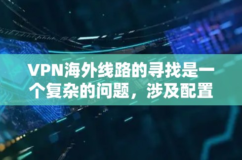 VPN海外线路的寻找是一个复杂的问题，涉及配置、网络环境和安全配置等多个因素。以下是一些解决 VPN 网络环境问题的策略