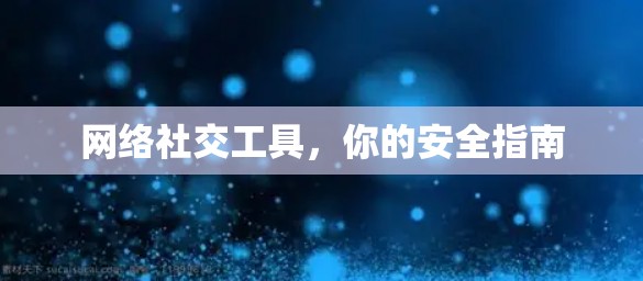 网络社交工具，你的安全指南