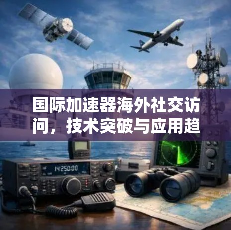 国际加速器海外社交访问，技术突破与应用趋势