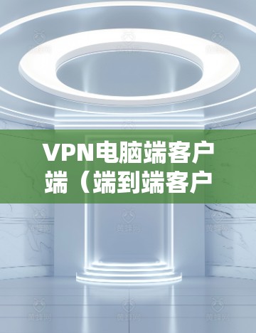 VPN电脑端客户端（端到端客户端，E2E）是一种用于连接到服务器端的VPN软件，用户通过客户端登录服务器端，然后使用客户端与服务器进行数据传输和加密通信。以下是关于VPN端到端客户端的详细说明