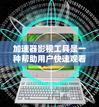 加速器影视工具是一种帮助用户快速观看影视作品的工具，通常包括以下主要功能