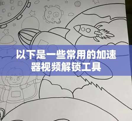 以下是一些常用的加速器视频解锁工具