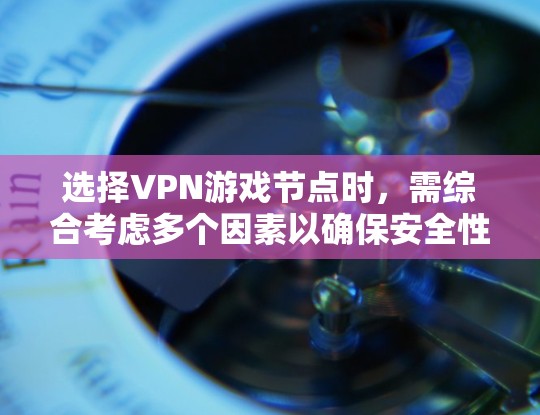 选择VPN游戏节点时，需综合考虑多个因素以确保安全性和稳定性。以下是详细的步骤指南