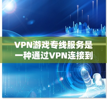 VPN游戏专线服务是一种通过VPN连接到本地服务器,方便用户在本地电脑上直接访问全球网络资源的技术。以下是关于VPN游戏连接的详细步骤和注意事项 VPN游戏专线服务是一种通过VPN连接到本地服务器,方便用户在本地电脑上直接访问全球网络资源的技术。以下是关于VPN游戏连接的详细步骤和注意事项