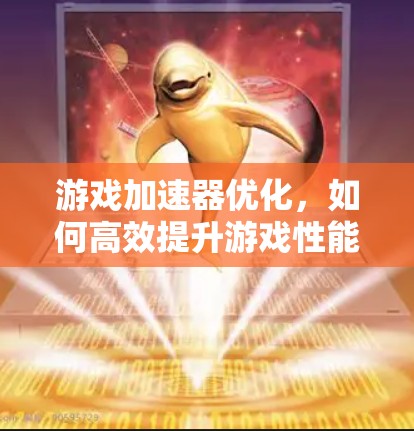 游戏加速器优化，如何高效提升游戏性能