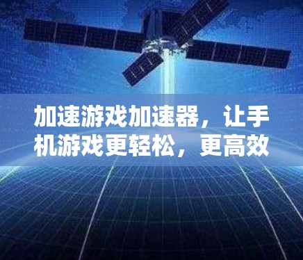 加速游戏加速器，让手机游戏更轻松，更高效