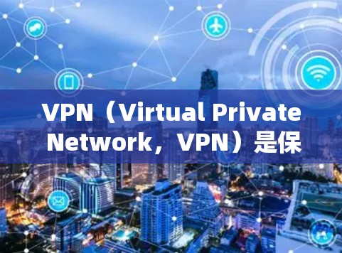 VPN（Virtual Private Network，VPN）是保护网络的重要工具，通过加密传输数据，防止未经授权的访问和信息泄露。以下是关于VPN的详细总结