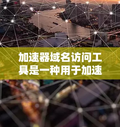 加速器域名访问工具是一种用于加速网站访问的技术手段，通过技术手段提高网站加载速度和用户体验。以下是对该工具的详细分析和使用指南