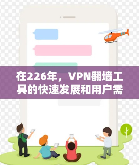 在226年，VPN翻墙工具的快速发展和用户需求的多样化，使得选择一个高效的、安全且符合个人需求的工具变得尤为重要。以下是一个综合考虑的因素和推荐