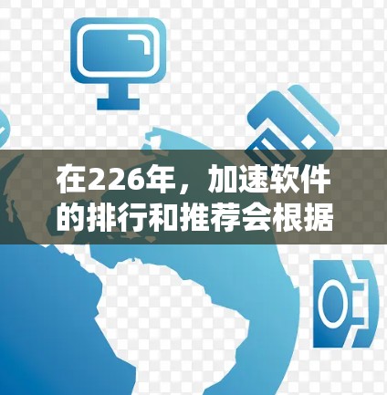 在226年，加速软件的排行和推荐会根据用户的具体需求和使用场景来决定。以下是一些226年加速软件的推荐列表，以及它们的特点和适用场景