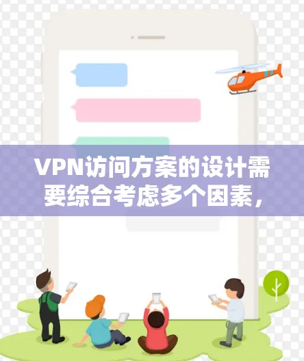 VPN访问方案的设计需要综合考虑多个因素，以确保安全、高效且符合个人需求。以下是一个结构化的指南，帮助您制定一个全面的访问方案