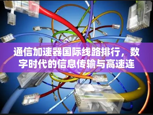 通信加速器国际线路排行，数字时代的信息传输与高速连接之道