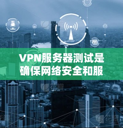 VPN服务器测试是确保网络安全和服务器正常运行的重要步骤。以下是一些常见的VPN服务器测试要点和建议