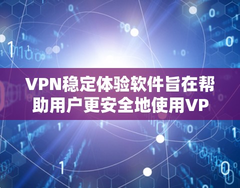 VPN稳定体验软件旨在帮助用户更安全地使用VPN，提供监控和安全功能，从而减少潜在的安全风险。以下是这些软件的特点和功能