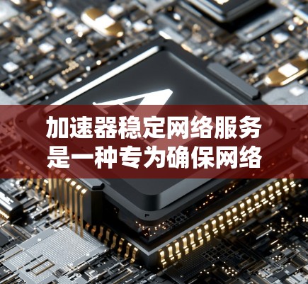 加速器稳定网络服务是一种专为确保网络连接稳定而设计的工具，通常用于在高速网络中提供更稳定的连接。以下是对该服务的详细分析