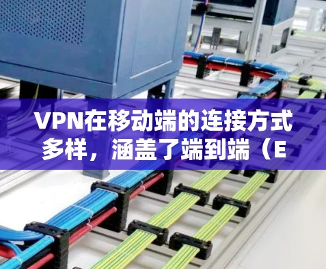 VPN在移动端的连接方式多样,涵盖了端到端(E2E)端到端点对点(E2EEP)和端到端点对端(E2E-P2E)等多种类型。以下是对这些类型、连接方式和注意事项的详细总结 VPN在移动端的连接方式多样,涵盖了端到端(E2E)端到端点对点(E2EEP)和端到端点对端(E2E-P2E)等多种类型。以下是对这些类型、连接方式和注意事项的详细总结