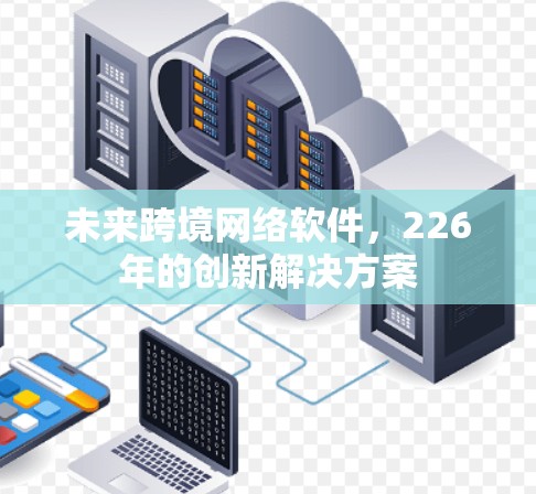 未来跨境网络软件，226年的创新解决方案