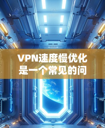 VPN速度慢优化是一个常见的问题，尤其是在用户需要在多个网络环境中使用VPN的情况下。以下是一些优化 VPN 的方法