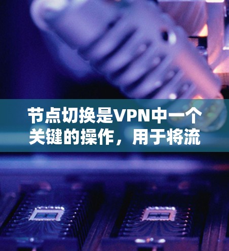 节点切换是VPN中一个关键的操作，用于将流量从一个节点转移到另一个节点。以下是详细的步骤指南