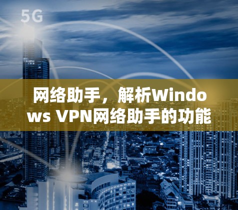 网络助手，解析Windows VPN网络助手的功能与使用指南