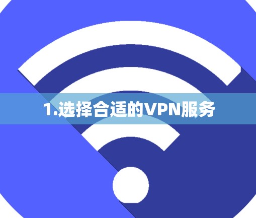 1.选择合适的VPN服务